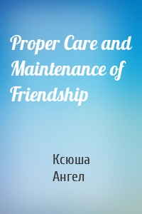 Proper Care and Maintenance of Friendship