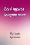 Наталья Громова - Все в чужое глядят окно