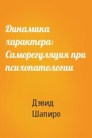 Обложка книги «Динамика характера: Саморегуляция при психопатологии» — Дэвид Шапиро