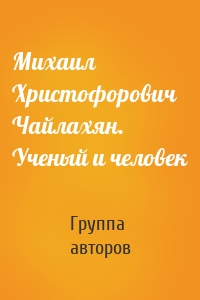 Михаил Христофорович Чайлахян. Ученый и человек