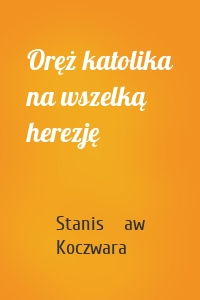 Oręż katolika na wszelką herezję