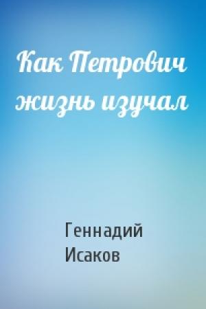 Обложка книги «Как Петрович жизнь изучал» — Геннадий Исаков
