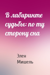 В лабиринте судьбы: по ту сторону сна