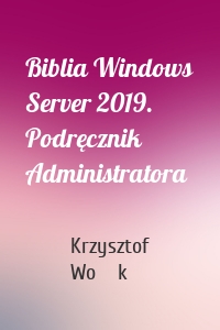 Biblia Windows Server 2019. Podręcznik Administratora