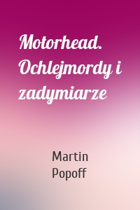 Motorhead. Ochlejmordy i zadymiarze