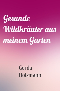 Gesunde Wildkräuter aus meinem Garten