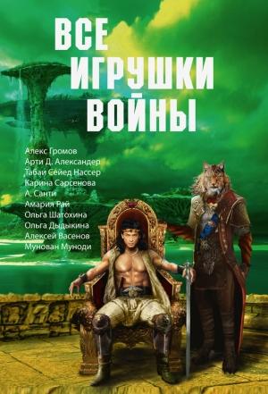 Обложка книги «Все игрушки войны (сборник)» — Амария Рай, Ольга Дыдыкина, Ольга Шатохина, Карина Сарсенова, Алекс Громов, Семен Степанов, Алексей Васенов, Павел Иванов, Михаил Попов, А. Санти, Сейед Нассер Табаи, Татьяна Безуглая, Мунован Муноди, Арти Александер