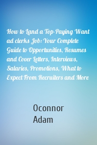 How to Land a Top-Paying Want ad clerks Job: Your Complete Guide to Opportunities, Resumes and Cover Letters, Interviews, Salaries, Promotions, What to Expect From Recruiters and More