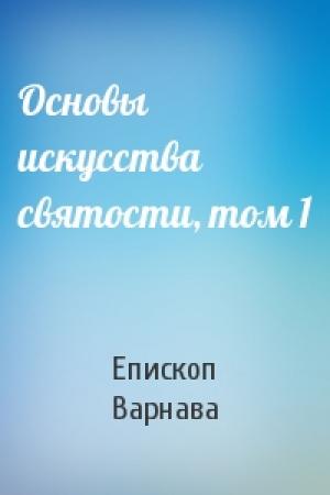 Обложка книги «Основы искусства святости, том 1» — Епископ Варнава