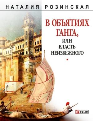Обложка книги «В объятиях Ганга, или Власть неизбежного» — Наталия Розинская