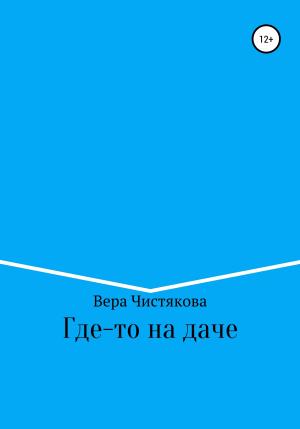 Обложка книги «Где-то на даче» — Вера Чистякова