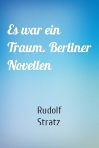 Es war ein Traum. Berliner Novellen