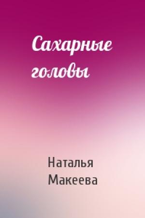 Обложка книги «Сахарные головы» — Наталья Макеева