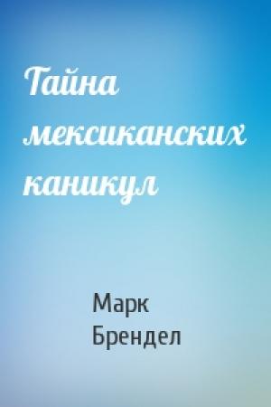 Обложка книги «Тайна мексиканских каникул» — Марк Брендел