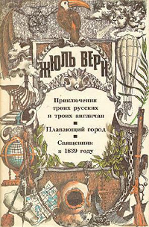 Обложка книги «Приключения троих русских и троих англичан. Плавающий город. Священник в 1839 году: [романы]» — Жюль Верн