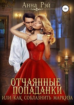 Обложка книги «Отчаянные попаданки, или Как соблазнить маркиза» — Анна Рэй