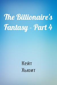 The Billionaire's Fantasy - Part 4