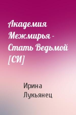 Обложка книги «Академия Межмирья - Стать Ведьмой [СИ]» — Ирина Лукьянец