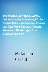 How to Land a Top-Paying Electronic instrument testing technicians Job: Your Complete Guide to Opportunities, Resumes and Cover Letters, Interviews, Salaries, Promotions, What to Expect From Recruiters and More