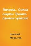 Николай Модестов - Маньяки… Слепая смерть: Хроника серийных убийств