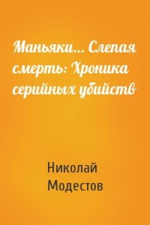 Обложка книги «Маньяки… Слепая смерть: Хроника серийных убийств» — Николай Модестов