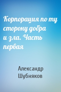 Корпорация по ту сторону добра и зла. Часть первая