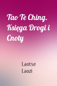 Tao Te Ching. Księga Drogi i Cnoty