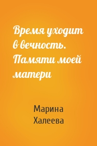 Время уходит в вечность. Памяти моей матери