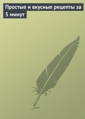 Обложка книги «Простые и вкусные рецепты за 5 минут» — Ксения Сергеева