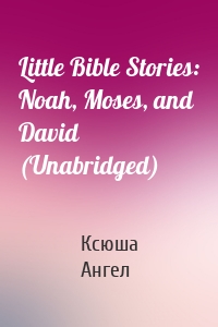 Little Bible Stories: Noah, Moses, and David (Unabridged)