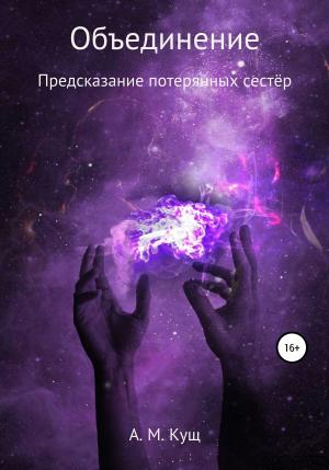 Обложка книги «Объединение. Предсказание потерянных сестёр. Книга вторая» — Александра Кущ