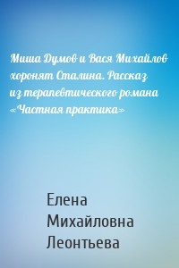 Миша Думов и Вася Михайлов хоронят Сталина. Рассказ из терапевтического романа «Частная практика»