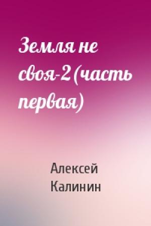 Обложка книги «Земля не своя-2(часть первая)» — Алексей Николаевич Калинин