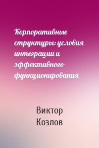 Корпоративные структуры: условия интеграции и эффективного функционирования