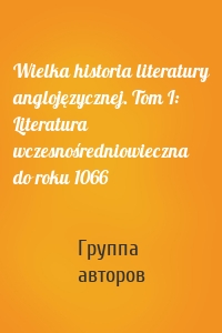 Wielka historia literatury anglojęzycznej. Tom I: Literatura wczesnośredniowieczna do roku 1066