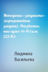 Методичка «закуписта» (корпоративные закупки). Неизвестно, что хуже: 44-ФЗ или 223-ФЗ