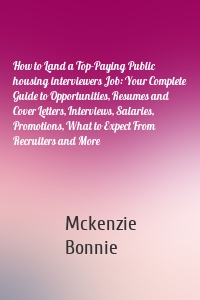 How to Land a Top-Paying Public housing interviewers Job: Your Complete Guide to Opportunities, Resumes and Cover Letters, Interviews, Salaries, Promotions, What to Expect From Recruiters and More