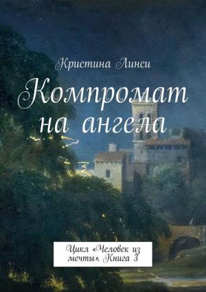 Обложка книги «Компромат на ангела. Цикл «Человек из мечты». Книга 3» — Кристина Линси