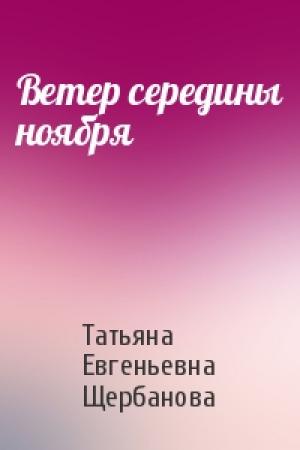 Обложка книги «Ветер середины ноября» — Татьяна Евгеньевна Щербанова