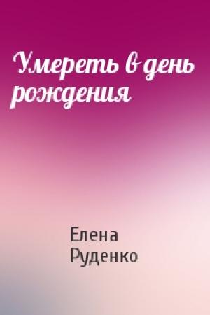Обложка книги «Умереть в день рождения» — Елена Руденко