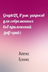 GraphQL. Язык запросов для современных веб-приложений (pdf+epub)