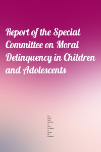 Report of the Special Committee on Moral Delinquency in Children and Adolescents