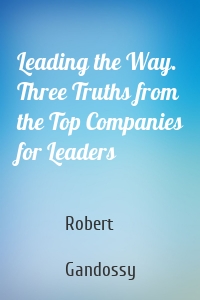 Leading the Way. Three Truths from the Top Companies for Leaders