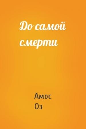 Обложка книги «До самой смерти» — Амос Оз