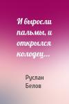 Руслан Белов - И выросли пальмы, и открылся колодец...