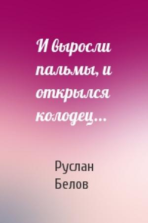 Обложка книги «И выросли пальмы, и открылся колодец...» — Руслан Белов