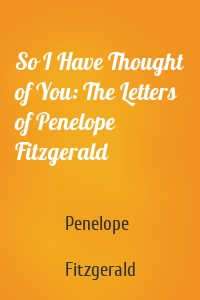 So I Have Thought of You: The Letters of Penelope Fitzgerald