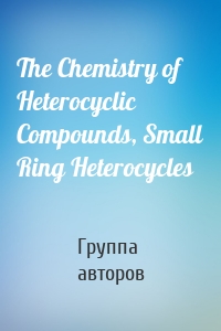 The Chemistry of Heterocyclic Compounds, Small Ring Heterocycles