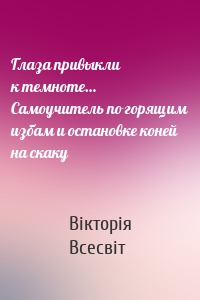 Глаза привыкли к темноте… Самоучитель по горящим избам и остановке коней на скаку