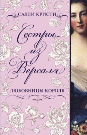 Обложка книги «Сестры из Версаля. Любовницы короля» — Салли Кристи